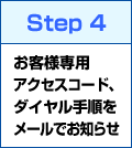 Step4 お客様専用アクセスコード、ダイヤル手順をメールでお知らせ